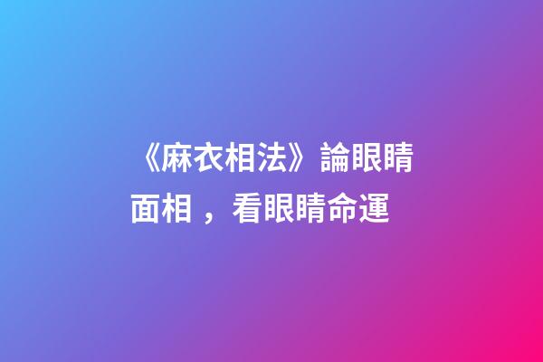 《麻衣相法》論眼睛面相，看眼睛命運